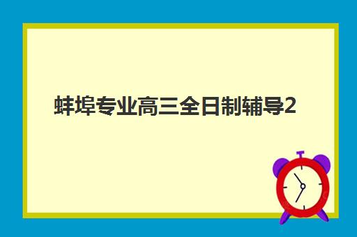蚌埠专业高三全日制辅导2025年时间具体时间如何安排？最新课程表与备考全规划