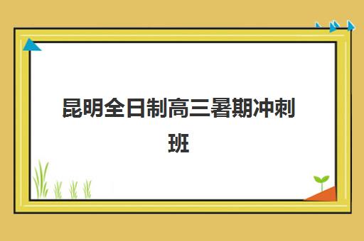 昆明全日制高三暑期冲刺班培训班哪家好多少钱？2025年最新权威排名、费用详情与择校全指南