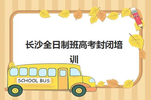 长沙全日制班高考封闭培训机构费用多少？2025年最新价目表与高性价比选择指南