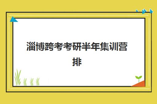 淄博跨考考研半年集训营排名前十名如何查询？2025年最新榜单、择校标准与成功案例全解析