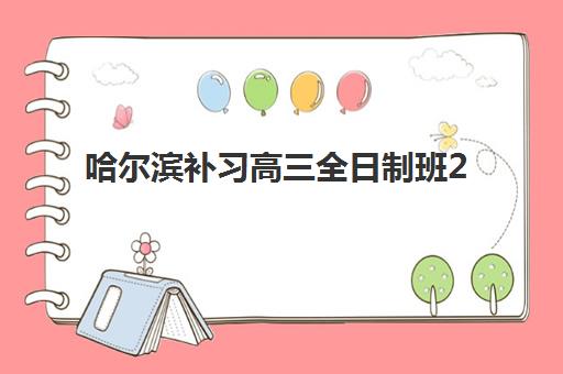 哈尔滨补习高三全日制班2025年时间是多少?最新课程安排与择校全攻略 哈尔滨补习高三全日制班2025年时间是多少?最新课程安排与择校全攻略