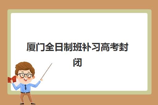厦门全日制班补习高考封闭式集训营地址在哪？2025年最新校区分布与择校指南