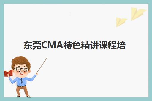 东莞CMA特色精讲课程培训班哪个比较好？2025年最新机构对比、择校指南与成功策略全解析