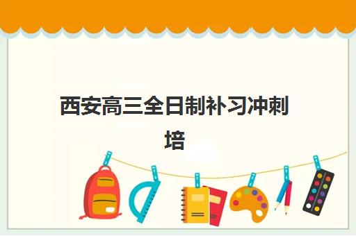 西安高三全日制补习冲刺培训基地在哪个位置？2025年最新校区分布与择校指南