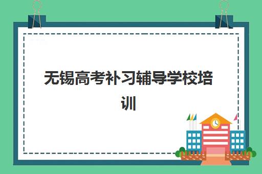 无锡高考补习辅导学校培训机构费用多少？2025年权威收费标准详情、择校指南与性价比分析