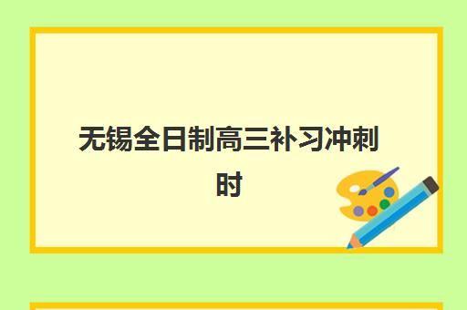无锡全日制高三补习冲刺时间2025年公布如何查询？最新课程表、报名节点与备考全攻略