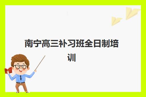 南宁高三补习班全日制培训机构费用多少？2025年最新收费标准、择校指南与性价比解析