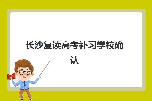 长沙复读高考补习学校确认现场确认时间是几点?2025年各校时间表、流程详解与注意事项全指南 长沙复读高考补习学校确认现场确认时间是几点?2025年各校时间表、流程详解与注意事项全指南