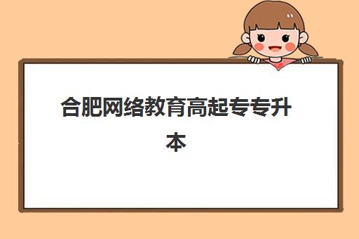 合肥网络教育高起专专升本学历课集中训练营怎么选？2025年权威机构评测与报名指南