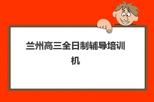 兰州高三全日制辅导培训机构报名费多少钱2025？最新费用明细、省钱技巧与择校指南全解析