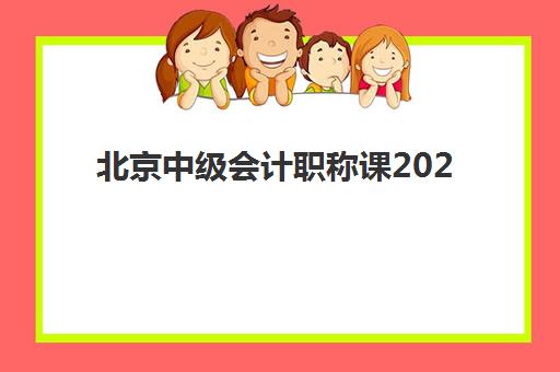 北京中级会计职称课2025年时间公布如何查询？最新考试日程、报名流程与备考规划全指南