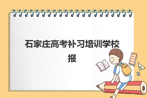 石家庄高考补习培训学校报名时间及流程安排表如何查询？2025年最新时间节点、报名步骤与择校全攻略