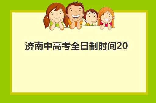 济南中高考全日制时间2025年具体时间如何安排？最新考试日程与备考规划指南