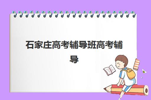 石家庄高考辅导班高考辅导最容易的大学是哪个？2025年最新升学数据与择校全指南