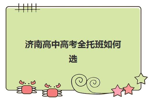 济南高中高考全托班如何选？三强机构创新教学法深度解析与择校指南