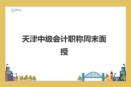 天津中级会计职称周末面授课程就业培训班排名机构如何查询？2025年最新权威榜单、各校特色与择校全指南