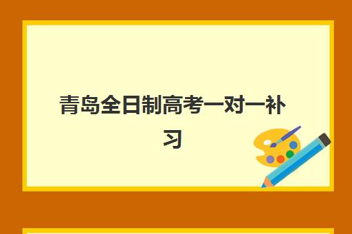 青岛全日制高考一对一补习辅导班排名一览表如何查询？2025年最新权威排名、择校指南与成功案例解析