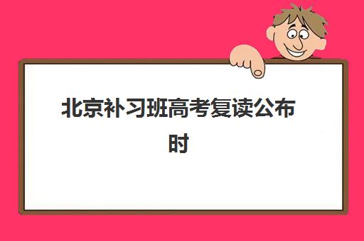 北京补习班高考复读公布时间2025年如何查询？最新政策解读、招生时间表与科学报名全指南
