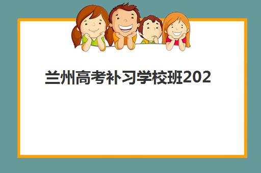 兰州高考补习学校班2025辅导班哪儿最好？2025年最新权威排名榜单、各校特色解析与科学择校全指南