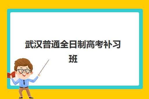 武汉普通全日制高考补习班2025报名时间表如何查询？最新日程安排、择校指南与成功案例深度解析