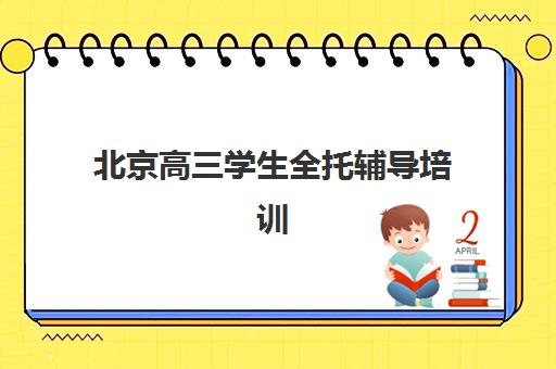 北京高三学生全托辅导培训学校排名前十如何查询？2025年最新前十榜单、各校特色对比与科学择校全指南