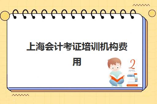 上海会计考证培训机构费用多少？2025年最新收费标准、性价比分析与择校指南全解析