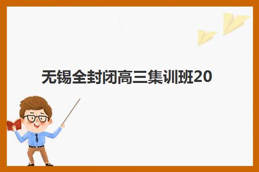 无锡全封闭高三集训班2025年时间具体时间如何安排？最新课程表、报名流程与择校指南全解析