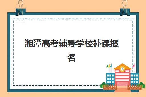 湘潭高考辅导学校补课报名确认时间表格如何查询？2025年最新权威时间表、报名流程与择校指南全解析