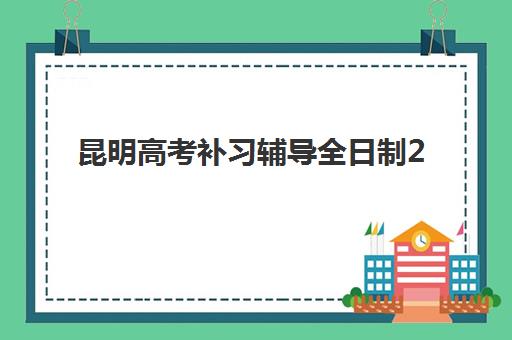 昆明高考补习辅导全日制2025年分数线是多少？最新分数线预测、十大机构排名与择校全攻略