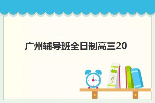 广州辅导班全日制高三2025年考试时间如何查询？最新权威日程、备考衔接策略与科学择校全指南