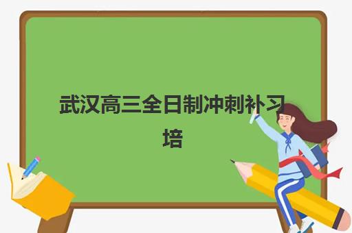 武汉高三全日制冲刺补习培训机构哪个比较好一点？2025年十大排名对比、择校指南与避坑攻略全解析