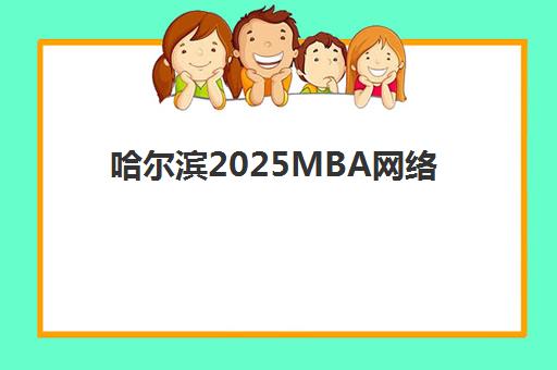 哈尔滨2025MBA网络直播课程信息确认时间安排如何查询？最新时间表、确认流程与备考指南全解析