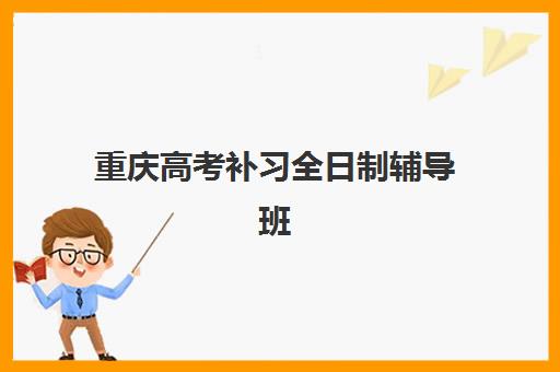 重庆高考补习全日制辅导班排名机构如何选择？2025年最新TOP5榜单与个性化择校全攻略
