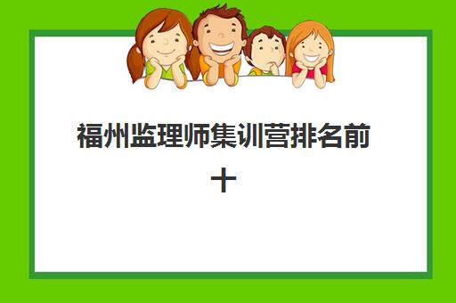 福州监理师集训营排名前十名有哪些？2025年最新权威榜单、择校技巧与成功案例全解析