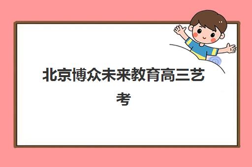 北京博众未来教育高三艺考生文化培训班怎么收费？2025年收费标准详情、班型对比分析与择校性价比全攻略