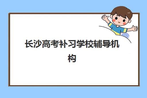 长沙高考补习学校辅导机构怎么选?2025年最新排行榜与择校全攻略 长沙高考补习学校辅导机构怎么选?2025年最新排行榜与择校全攻略