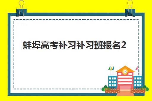 蚌埠高考补习补习班报名2025报名时间如何安排？最新各校时间表、报名流程与择校指南全解析