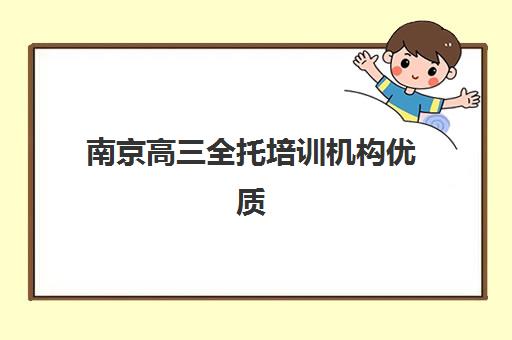 南京高三全托培训机构优质机构TOP5推荐：2025年最新排名与科学择校全攻略