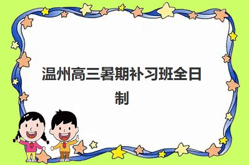 温州高三暑期补习班全日制培训班哪个好一点？2025年最新排名、择校技巧与成功案例全攻略