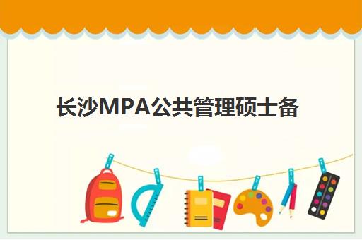 长沙MPA公共管理硕士备考精品课程封闭式集训营有哪些？2023年最新课程解析、选择技巧与成功案例全攻略