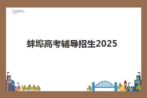 蚌埠高考辅导招生2025年要求多少分？最新分数线解析、择校指南与备考策略全攻略