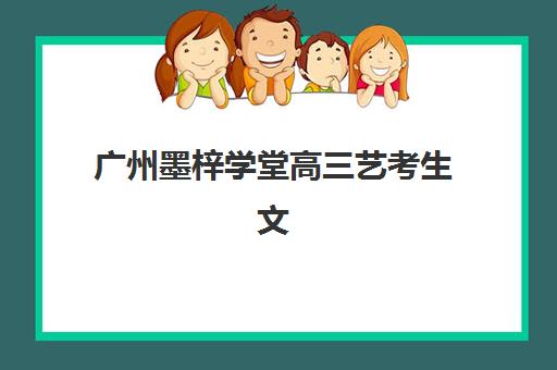 广州墨梓学堂高三艺考生文化课集训费用多少？收费标准与择校指南全解析