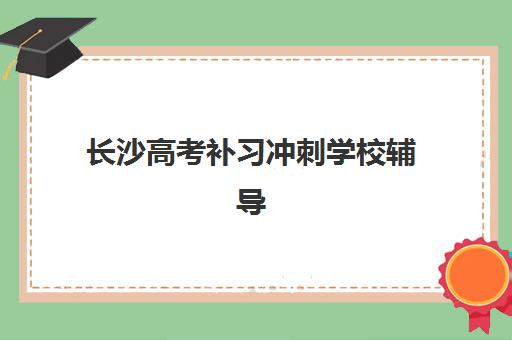 长沙高考补习冲刺学校辅导机构哪个比较好？2025年最新权威排名解析、择校策略与成功案例全指南