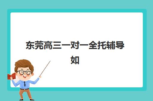 东莞高三一对一全托辅导如何选？2025年十大机构综合对比与择校指南