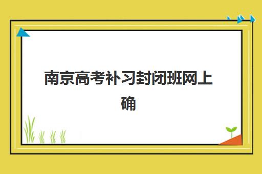 南京高考补习封闭班网上确认时间2025如何安排？最新官方时间表与报名操作全攻略指南