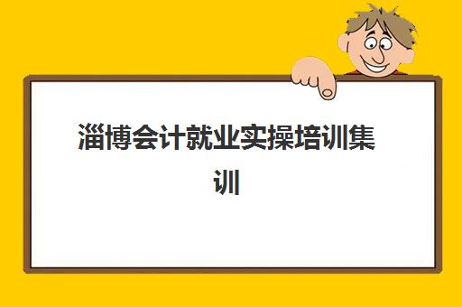 淄博会计就业实操培训集训营怎么选？2025年五大机构课程对比与择校指南