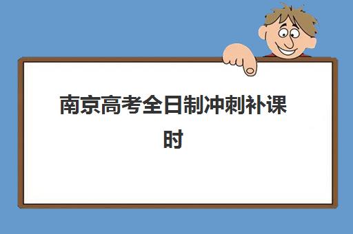 南京高考全日制冲刺补课时间2025年具体时间如何科学规划？最新时间表解析、备考策略与成功案例全指南