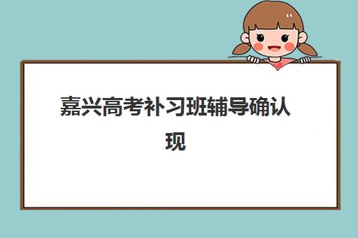 嘉兴高考补习班辅导确认现场确认时间怎么安排？2025年最新时间表与全流程指南