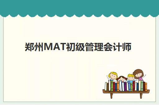 郑州MAT初级管理会计师精品课程面试培训机构哪家好？2025年最新排名详情、课程特色与择校指南全解析