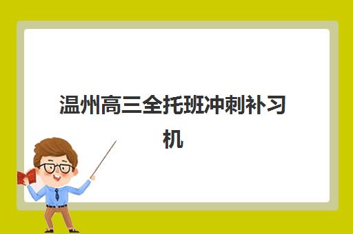 温州高三全托班冲刺补习机构用户满意度速递：2025年收费标准、师资对比与择校指南